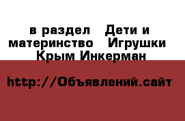  в раздел : Дети и материнство » Игрушки . Крым,Инкерман